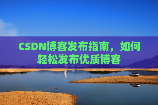 CSDN博客发布指南，如何轻松发布优质博客