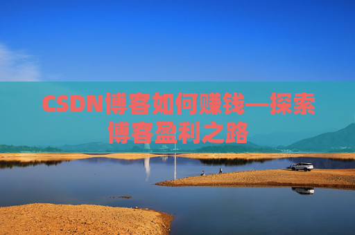 CSDN博客如何赚钱—探索博客盈利之路