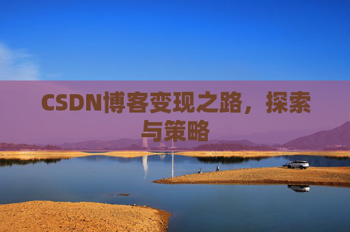 CSDN博客变现之路,探索与策略
