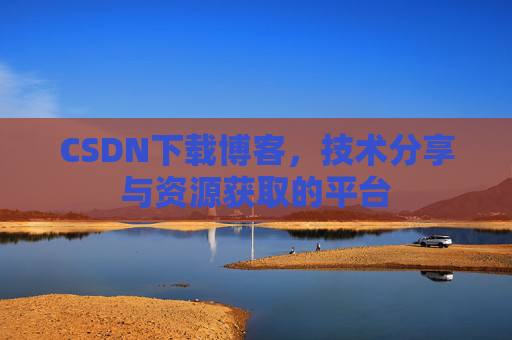 CSDN下载博客，技术分享与资源获取的平台
