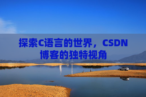 探索C语言的世界，CSDN博客的独特视角